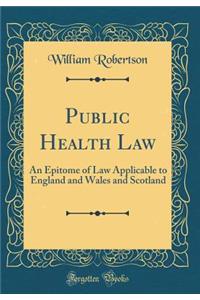 Public Health Law: An Epitome of Law Applicable to England and Wales and Scotland (Classic Reprint)