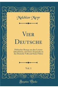 Vier Deutsche, Vol. 1: Politischer Roman Aus Den Letzten Jahrzehnten, Mit Einer Ansprache an Das Deutsche Volk Und Seine FÃ¼hrer (Classic Reprint)
