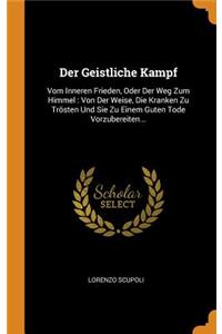 Der Geistliche Kampf: Vom Inneren Frieden, Oder Der Weg Zum Himmel: Von Der Weise, Die Kranken Zu Trösten Und Sie Zu Einem Guten Tode Vorzubereiten...