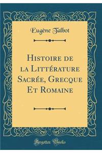 Histoire de la LittÃ©rature SacrÃ©e, Grecque Et Romaine (Classic Reprint)