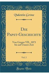 Die Papst-Geschichte, Vol. 2: Von Gregor VII., 1073 bis auf Unsere Zeit (Classic Reprint)