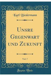 Unsre Gegenwart Und Zukunft, Vol. 7 (Classic Reprint)