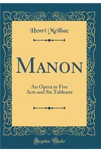 Manon: An Opera in Five Acts and Six Tableaux (Classic Reprint)