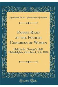 Papers Read at the Fourth Congress of Women: Held at St. George's Hall, Philadelphia, October 4, 5, 6, 1876 (Classic Reprint)