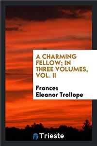 A Charming Fellow; In Three Volumes, Vol. II