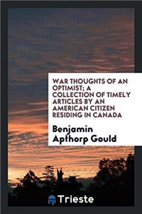 War thoughts of an optimist; a collection of timely articles by an American citizen residing in Canada