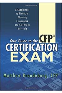 Your Guide to the CFP Certification Exam: A Supplement to Financial Planning Coursework and Self-Study Materials (2017 Edition)