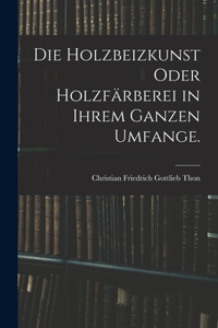 Holzbeizkunst oder Holzfärberei in ihrem ganzen Umfange.