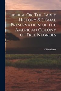 Liberia, Or, The Early History & Signal Preservation of the American Colony of Free Negroes