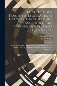 Tables De Sinus, Tangentes, Et Secantes, Et De Logarithmes Des Sinus, Tangentes, Et Des Nombres Depuis L'unité Jusques À 10000