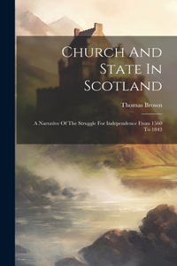 Church And State In Scotland: A Narrative Of The Struggle For Independence From 1560 To 1843