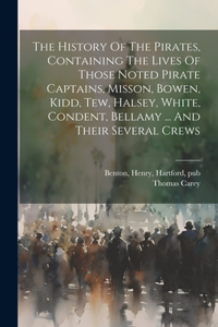 History Of The Pirates, Containing The Lives Of Those Noted Pirate Captains, Misson, Bowen, Kidd, Tew, Halsey, White, Condent, Bellamy ... And Their Several Crews