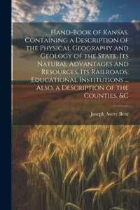 Hand-book of Kansas. Containing a Description of the Physical Geography and Geology of the State. Its Natural Advantages and Resources, its Railroads, Educational Institutions ... Also, a Description of the Counties, &c