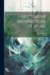 Allgemeine Musikalische Zeitung; Volume 38