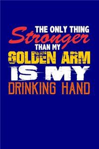 The Only Thing Stronger Than My Golden Arm is My Drinking Hand