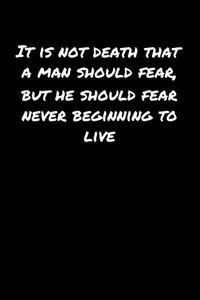 It Is Not Death That A Man Should Fear But He Should Fear Never Beginning To Live