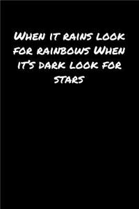 When It Rains Look For Rainbows When It's Dark Look For Stars