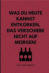 Was Du Heute Kannst Entkorken, Das Verschiebe Nicht Auf Morgen! Wein Notizbuch