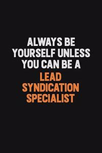 Always Be Yourself Unless You Can Be A Lead Syndication Specialist