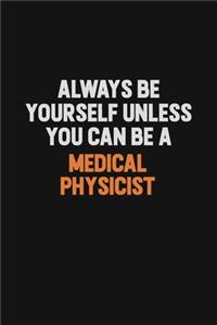 Always Be Yourself Unless You Can Be A Medical Physicist