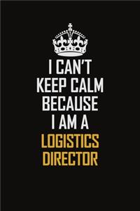 I Can't Keep Calm Because I Am A Logistics Director