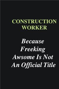 Construction Worker Because Freeking Awsome is Not An Official Title