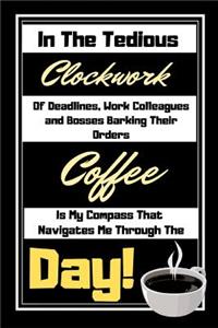 In The Tedious Clockwork Of Deadlines...Coffee Is My Compass