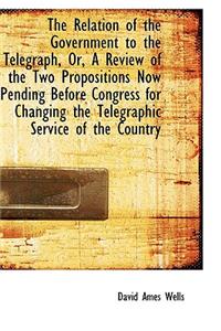 The Relation of the Government to the Telegraph, Or, a Review of the Two Propositions Now Pending Be