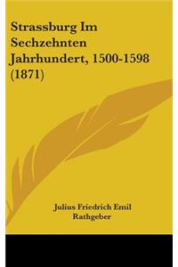 Strassburg Im Sechzehnten Jahrhundert, 1500-1598 (1871)