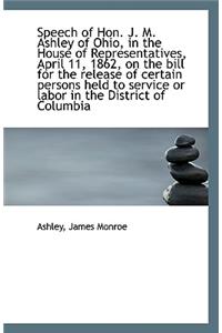 Speech of Hon. J. M. Ashley of Ohio, in the House of Representatives, April 11, 1862, on the Bill Fo