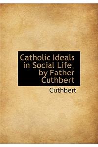 Catholic Ideals in Social Life, by Father Cuthbert