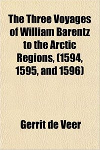 The Three Voyages of William Barentz to the Arctic Regions, (1594, 1595, and 1596)
