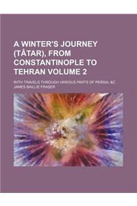 A Winter's Journey (Tatar), from Constantinople to Tehran; With Travels Through Various Parts of Persia, &C Volume 2