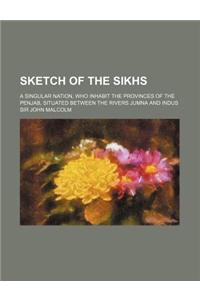 Sketch of the Sikhs; A Singular Nation, Who Inhabit the Provinces of the Penjab, Situated Between the Rivers Jumna and Indus