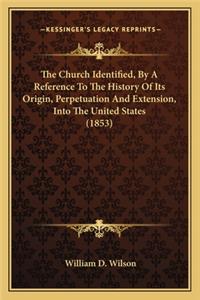 Church Identified, By A Reference To The History Of Its Origin, Perpetuation And Extension, Into The United States (1853)