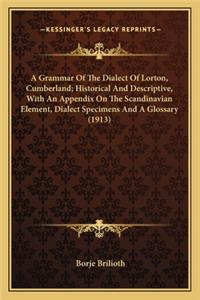 Grammar of the Dialect of Lorton, Cumberland; Historical AA Grammar of the Dialect of Lorton, Cumberland; Historical and Descriptive, with an Appendix on the Scandinavian Elementnd Descriptive, with an Appendix on the Scandinavian Element, Dialect