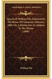 Speech Of William Pitt, Delivered In The House Of Commons, February, 1800, On A Motion For An Address To The Throne (1800)