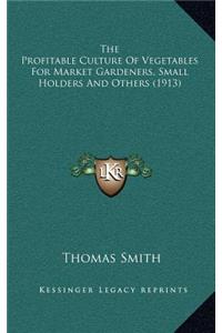 The Profitable Culture of Vegetables for Market Gardeners, Small Holders and Others (1913)