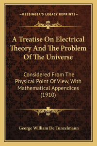 A Treatise On Electrical Theory And The Problem Of The Universe