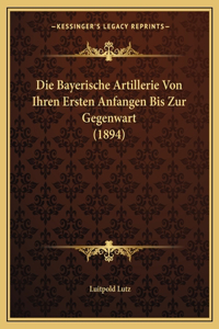 Bayerische Artillerie Von Ihren Ersten Anfangen Bis Zur Gegenwart (1894)