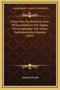 Pieter Van Den Broek In Azie, Of Geschiedenis Der Togten En Verrigtingen Van Dezen Nederlandschen Regulus (1845)