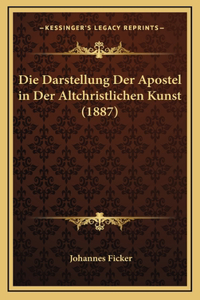 Die Darstellung Der Apostel in Der Altchristlichen Kunst (1887)