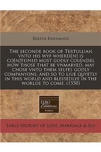 The Seconde Book of Tertullian Vnto His Wyf Wherei[n] Is Co[n]teined Most Godly Cou[n]sel How Those That Be Vnmaryed, May Chose Vnto Them Selfes Godly Companyons, and So to Liue Quyetly in This World and Blessedlye in the Worlde to Come. (1550)