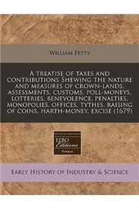 A Treatise of Taxes and Contributions Shewing the Nature and Measures of Crown-Lands, Assessments, Customs, Poll-Moneys, Lotteries, Benevolence, Penalties, Monopolies, Offices, Tythes, Raising of Coins, Harth-Money, Excise (1679)