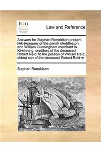 Answers for Stephen Ronaldson present kirk-treasurer of the parish ofeddleston, and William Cunningham merchant in Kilwinning, creditors of the deceased Robert Reid