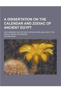 A Dissertation on the Calendar and Zodiac of Ancient Egypt; With Remarks on the First Introduction and Use of the Zodiac Among the Greeks