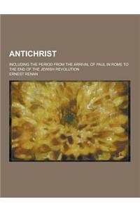 Antichrist; Including the Period from the Arrival of Paul in Rome to the End of the Jewish Revolution