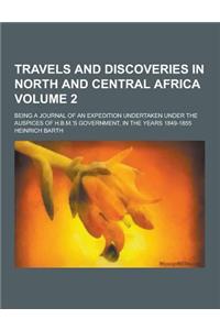 Travels and Discoveries in North and Central Africa; Being a Journal of an Expedition Undertaken Under the Auspices of H.B.M.'s Government, in the Yea