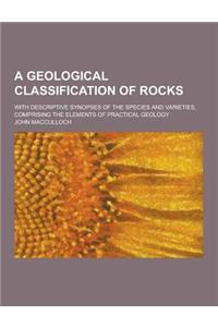 A Geological Classification of Rocks; With Descriptive Synopses of the Species and Varieties, Comprising the Elements of Practical Geology
