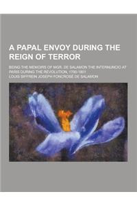 A Papal Envoy During the Reign of Terror; Being the Memoirs of Mgr. de Salamon the Internuncio at Paris During the Revolution, 1790-1801